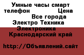 Умные часы смарт телефон ZGPAX S79 › Цена ­ 3 490 - Все города Электро-Техника » Электроника   . Краснодарский край